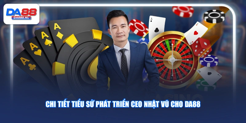 Chi tiết tiểu sử phát triển CEO Nhật Vũ cho DA88
