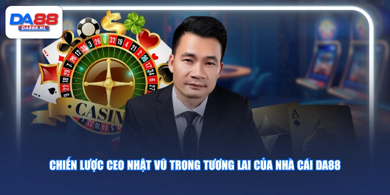 Chiến lược CEO Nhật Vũ trong tương lai của nhà cái DA88