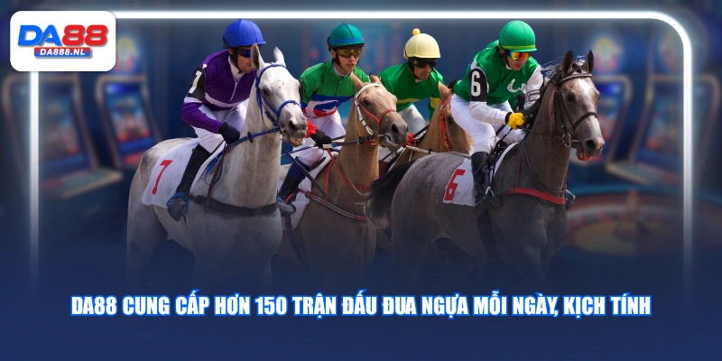 DA88 cung cấp hơn 150 trận đấu đua ngựa mỗi ngày, kịch tính