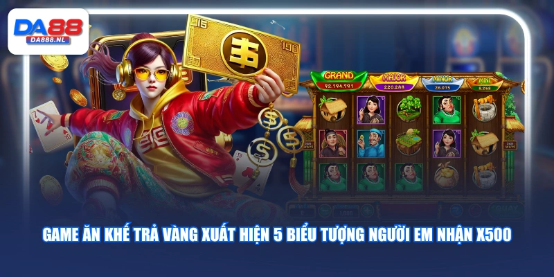 Game Ăn Khế Trả Vàng xuất hiện 5 biểu tượng Người em nhận X500