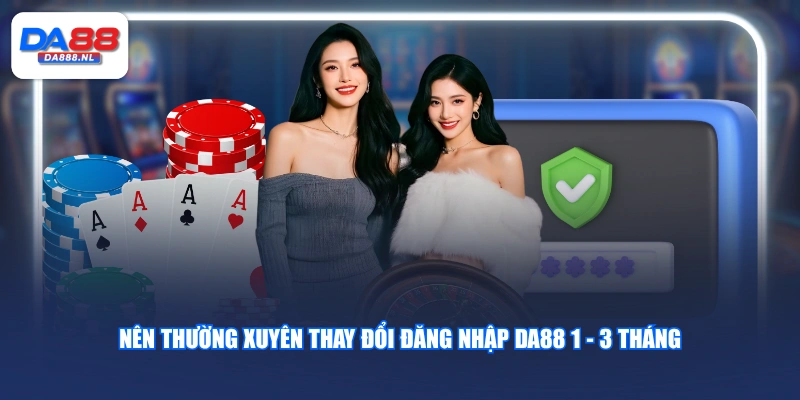 Nên thường xuyên thay đổi đăng nhập DA88 1 - 3 tháng