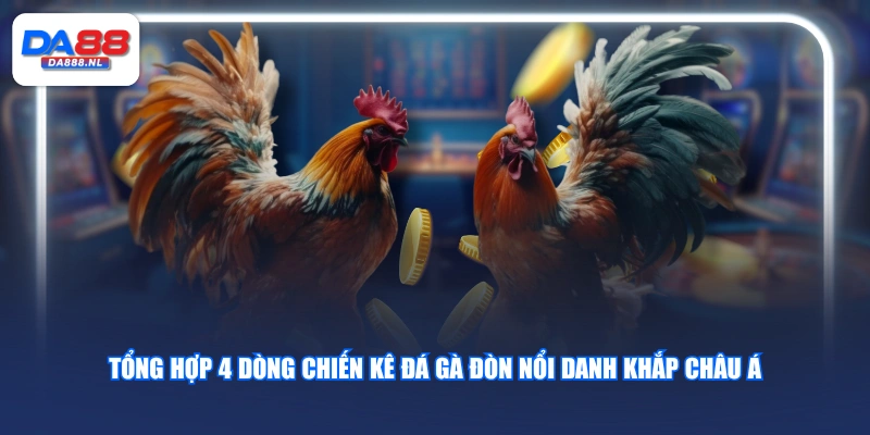 Tổng hợp 4 dòng chiến kê đá gà đòn nổi danh khắp châu Á
