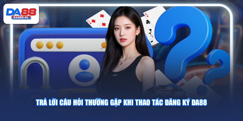 Trả lời câu hỏi thường gặp khi thao tác đăng ký DA88